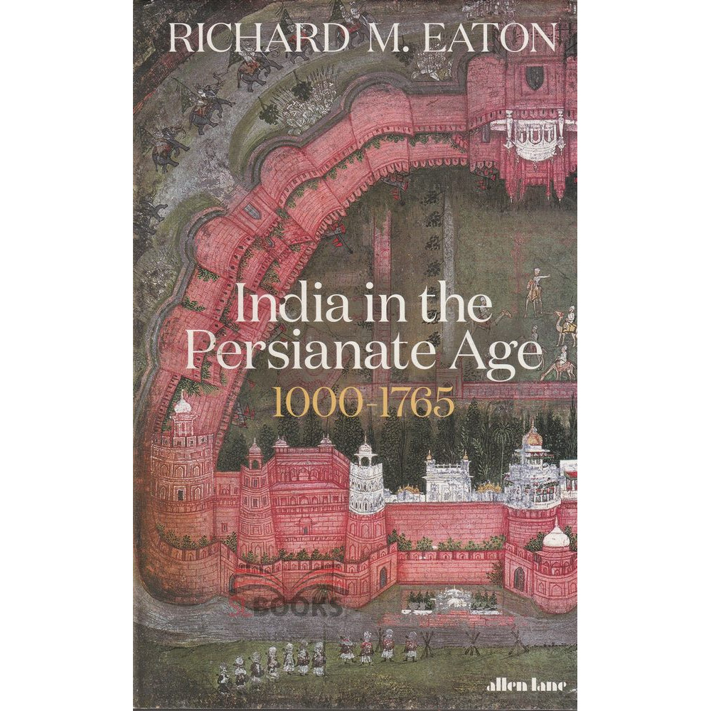 India in the Persianate Age 1000 - 1765 by Richard M. Eaton